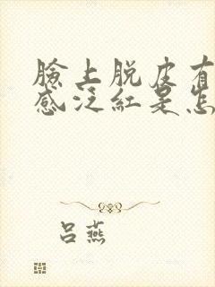 脸上脱皮有刺痛感泛红是怎么了