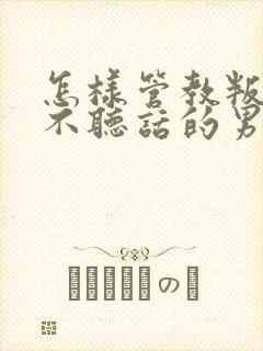 怎样管教叛逆期不听话的男孩