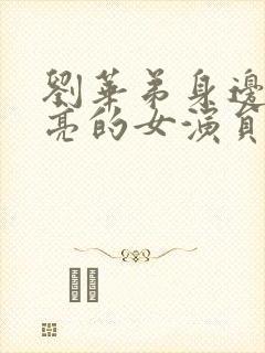 刘华弟身边的漂亮的女演员