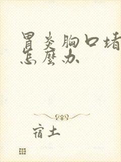 胃炎胸口堵的慌怎么办