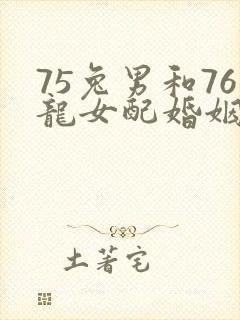 75兔男和76龙女配婚姻好不好