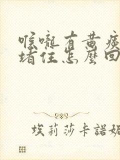 喉咙有黄痰鼻子堵住怎么回事