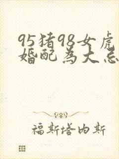 95猪98女虎婚配为大忌