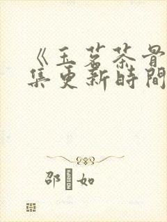 《玉茗茶骨》全集更新时间