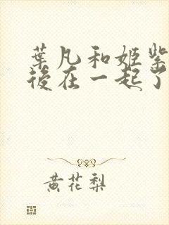 叶凡和姬紫月最后在一起了吗