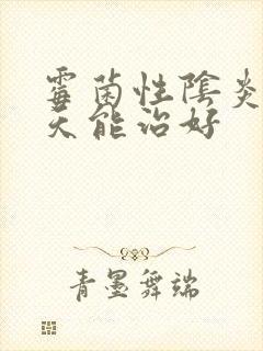 霉菌性阴炎多少天能治好