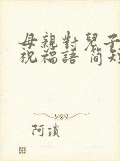 母亲对儿子生日祝福语 简短独特