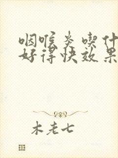 咽喉炎吃什么药好得快效果最好