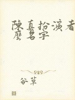 陈真扮演者叫什么名字