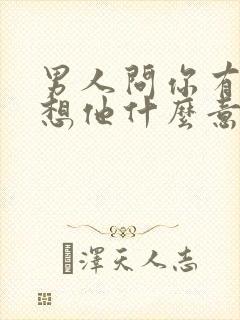 男人问你有没有想他什么意思