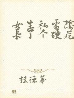 女生私处阴毛处长了个硬疙瘩