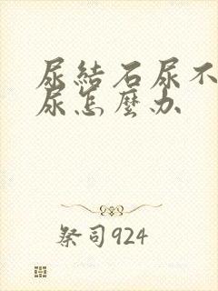 尿结石尿不出来尿怎么办