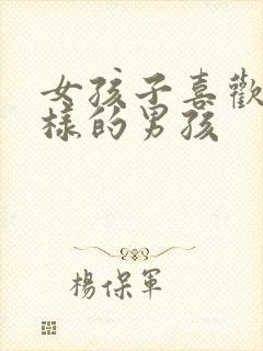 女孩子喜欢怎么样的男孩