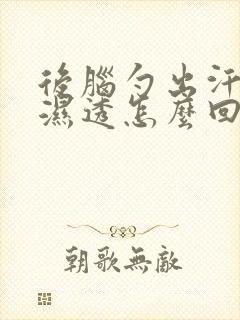 后脑勺出汗头发湿透怎么回事