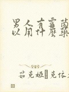 男人有霉菌,可以用什么药治疗