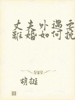 丈夫外遇要和我离婚如何挽留