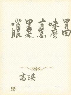 嘴里有味胃不舒服是怎么回事封面