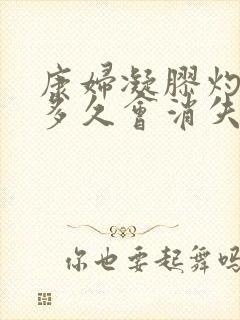 康妇凝胶灼热感多久会消失