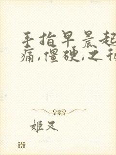 手指早晨起床疼痛,僵硬,之后白天缓解