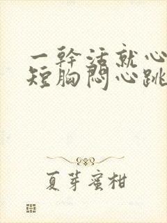 一干活就心慌气短胸闷心跳加速