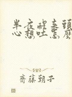 半夜醒来头疼恶心想吐怎么回事