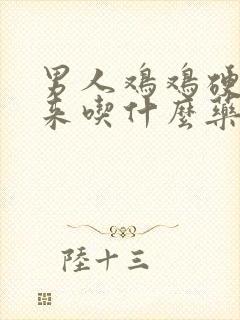 男人鸡鸡硬不起来吃什么药好