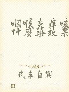 咽喉炎痒咳嗽吃什么药效果好