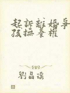 起诉离婚争取小孩抚养权