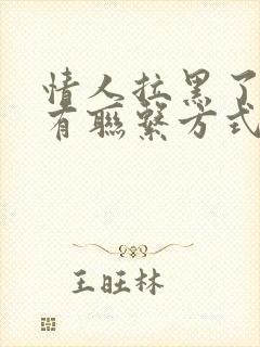 情人拉黑了我所有联系方式