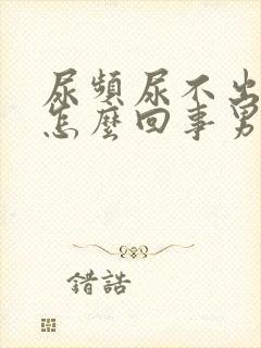 尿频尿不出来是怎么回事男性