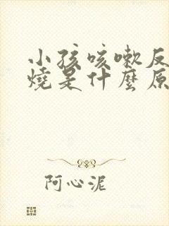 小孩咳嗽反复发烧是什么原因封面