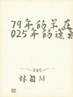 79年的羊在2025年的运气怎么样