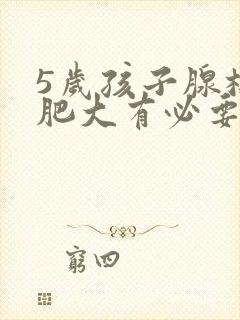 5岁孩子腺样体肥大有必要做手术吗