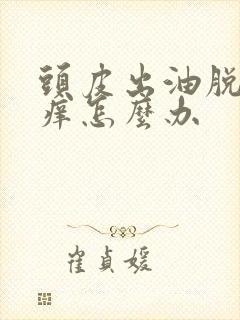 头皮出油脱发发痒怎么办