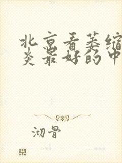 北京看萎缩性胃炎最好的中医院