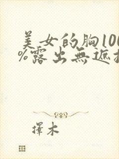 美女的胸100%露出无遮挡