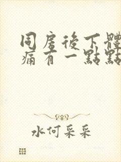 同房后下体撕裂痛有一点点出血