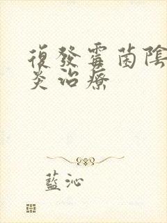 复发霉菌阴道发炎治疗