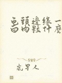 龟头边缘一排小白肉粒什么原因封面