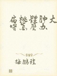 扁桃体肿大打呼噜怎么办