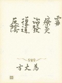 反复治疗霉菌性阴道发炎