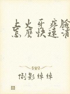 上火牙疼脸肿了怎么快速消肿