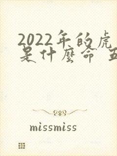 2022年的虎是什么命 五行属什么