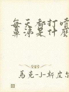 每天都打喷嚏流鼻涕是什么原因