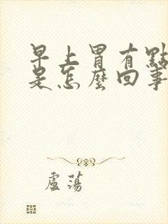 早上胃有点反酸是怎么回事