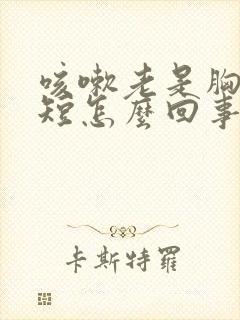 咳嗽老是胸闷气短怎么回事