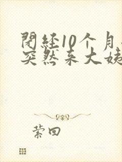 闭经10个月后突然来大姨妈正常吗?