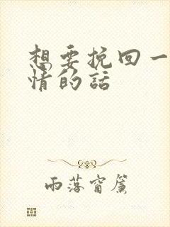 想要挽回一段感情的话