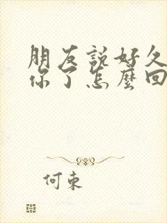 朋友说好久没见你了怎么回复幽默