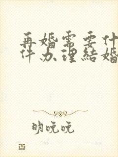 再婚需要什么证件办理结婚证